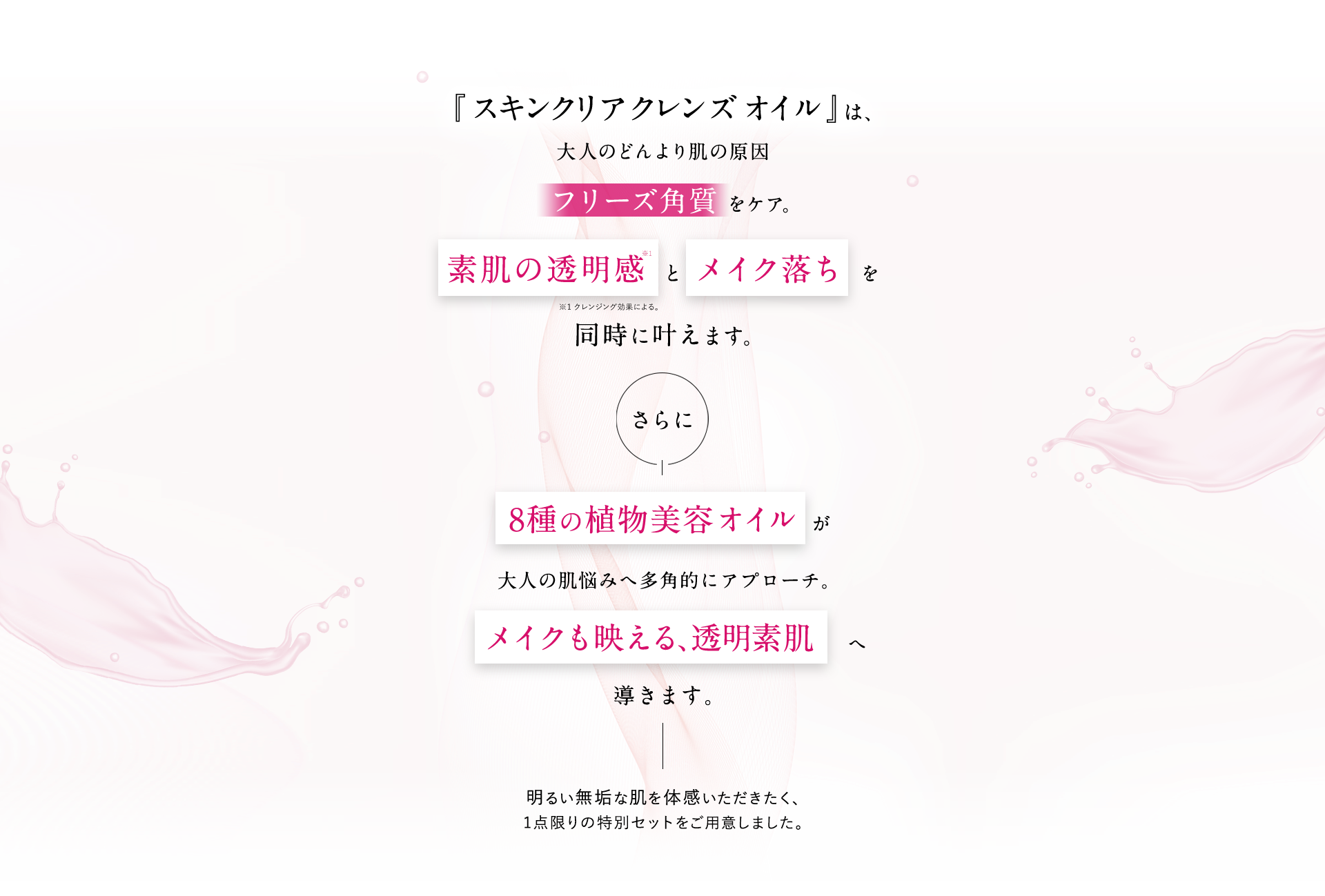 『スキンクリア クレンズ オイル 』は、大人のどんより肌の原因フリーズ角質 をケア。肌の明るさ と メイク落ちを同時に叶えます。