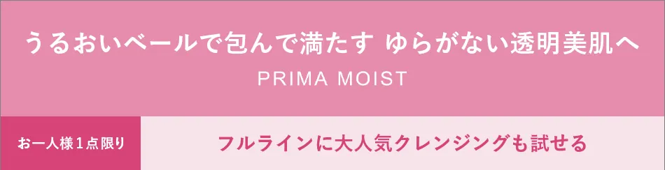 うるおいベールで包んで満たす ゆらがない透明美肌へ PRIMA MOIST お一人様1点限り フルラインに大人気クレンジングも試せる