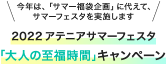 今年は、「サマー福袋企画」に変えて、サマーフェスタを実施します 2022アテニアサマーフェスタ「大人の至福時間」キャンペーン