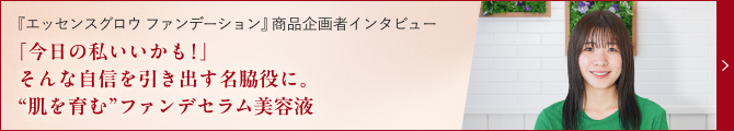 「今日の私いいかも！」そんな自信を引き出す名脇役に。”肌を育む”ファンデセラム美容液”
