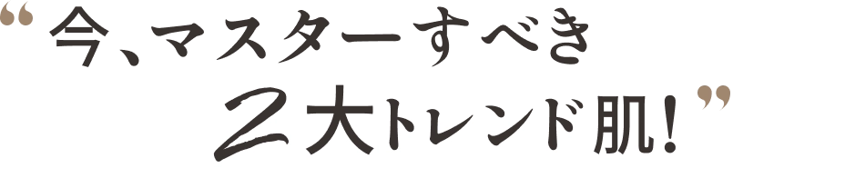 今、マスターすべき2大トレンド肌！