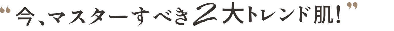今、マスターすべき2大トレンド肌！