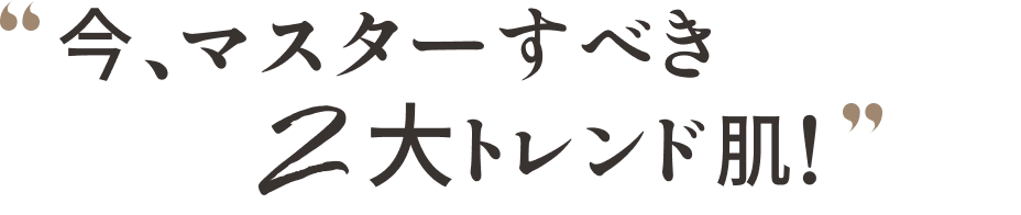 今、マスターすべき2大トレンド肌！