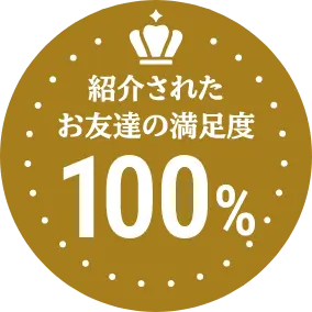 紹介されたお友達の満足度100%