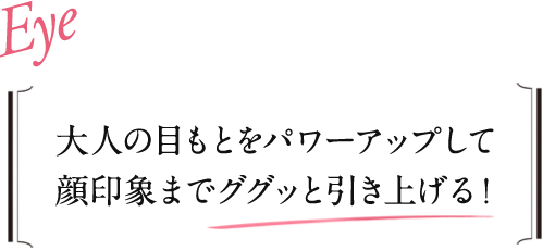 大人の目もとをパワーアップして顔印象までググッと引き上げる！