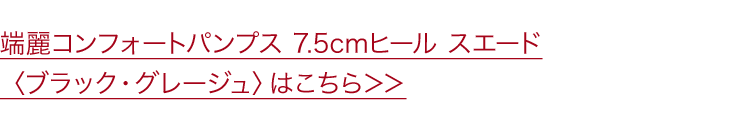 端麗コンフォートパンプス 7.5cmヒール スエード〈ブラック・グレージュ〉はこちら