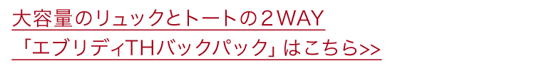 大容量のリュックとトートの2WAY「エブリディTHバックパック」はこちら