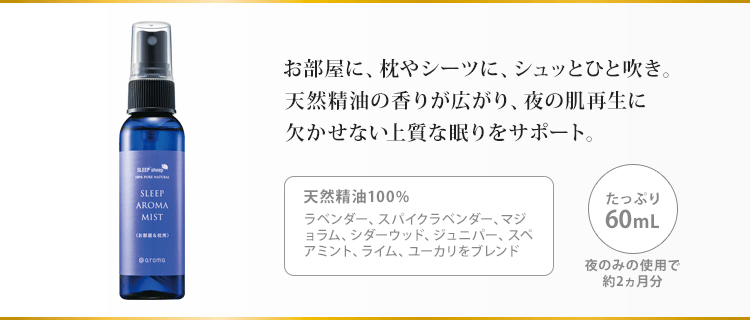 お部屋に、枕やシーツに、シュッとひと吹き。天然精油の香りが広がり、夜の肌再生に欠かせない上質な眠りをサポート。