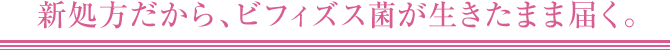 新処方だから、ビフィズス菌が生きたまま届く。