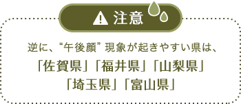 注意 逆に、“午後顔”現象が起きている県は、「佐賀県」「福井県」「山梨県」「埼玉県」「富山県」