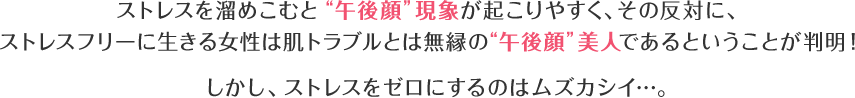 ストレスを溜めこむと“午後顔”現象に陥りやすいことが判明!でもストレスをゼロにするのはムズカシイ。