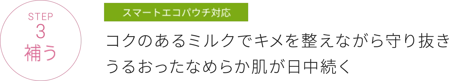 STEP3 補う コクのあるミルクでキメを整えながら守り抜きうるおったなめらか肌が日中続く