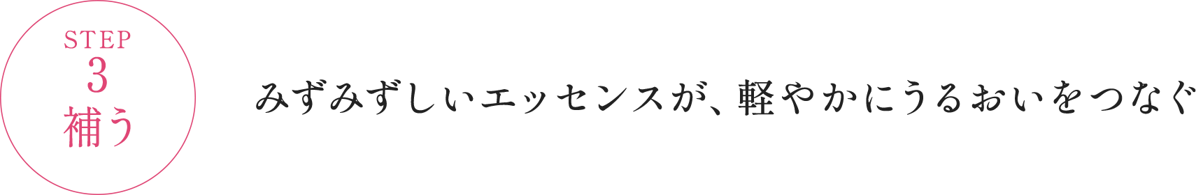 STEP3 補う みずみずしいエッセンスが、軽やかにうるおいをつなぐ