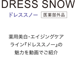DRESS SNOWドレススノー医薬部外品薬用美白・エイジングケアライン『ドレススノー』の魅力を動画でご説明!