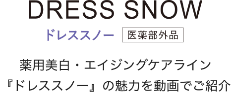 DRESS SNOWドレススノー医薬部外品薬用美白・エイジングケアライン『ドレススノー』の魅力を動画でご説明!
