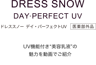 DRESS SNOWDAY PERFECT UVドレススノーデイ・パーフェクトUV医薬部外品新発売のUV美容乳液も対象